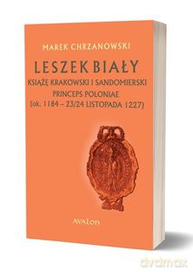 Leszek Biały książę krakowski i sandomierski, Princeps Poloniae (ok. 1188 - 23/24 listopada 1227) - Marek Chrzanowski [KSIĄŻKA]