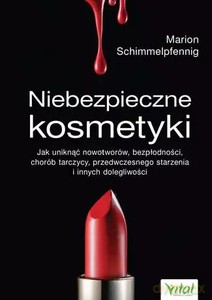 Niebezpieczne kosmetyki. Jak uniknąć nowotworów, bezpłodności, chorób tarczycy, przedwczesnego starzenia i innych dolegliwości - Marion Schimmelpfenning [KSIĄŻKA]