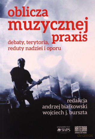 Oblicza muzycznej praxis: debaty, terytoria, reduty nadziei i oporu - Andrzej Białkowski, Wojciech Józef Burszta [KSIĄŻKA]