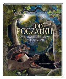 Od początku, czyli powstanie i rozwój życia na Ziemi - Katarzyna Bajerowicz [KSIĄŻKA]