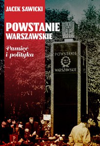 Powstanie Warszawskie. Pamięć i polityka - Jacek Zygmunt Sawicki [KSIĄŻKA]