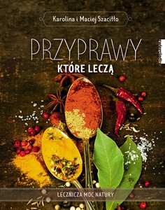 Przyprawy, które leczą - Karolina Szaciłło, Maciej Szaciłło [KSIĄŻKA]