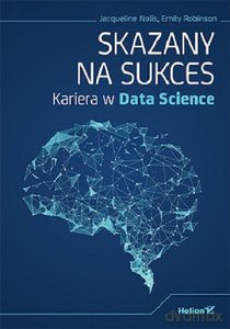 Skazany na sukces. Kariera w Data Science - Jacqueline Nolis, Emily Robinson [KSIĄŻKA]