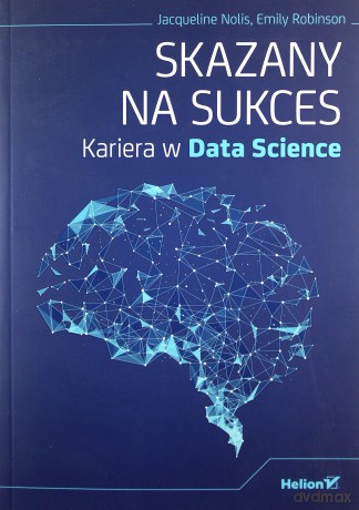 Skazany na sukces. Kariera w Data Science - Jacqueline Nolis, Emily Robinson [KSIĄŻKA]