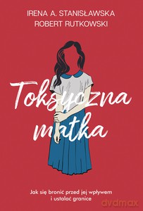 Toksyczna matka - Robert Rutkowski, Irena Stanisławska [KSIĄŻKA]