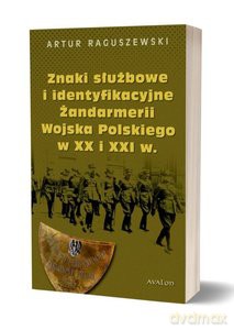 Znaki służbowe i identyfikacyjne Żandarmerii Wojska Polskiego w XX i XXI wieku - Artur Raguszewski [KSIĄŻKA]