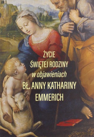 Życie Świętej Rodziny w objawieniach bł. Anny Kathariny Emmerich - Anna Katharina Emmerich [KSIĄŻKA]