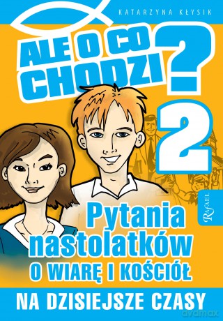 Ale o co chodzi 2. Pytania nastolatków o wiarę i kościół na dzisiejsze czasy - Katarzyna Kłysik [KSIĄŻKA]