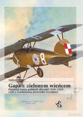 Gapa z zielonym wieńcem czyli z szachownicą przeciwko tryzubowi. Pierwsza wojna polskich skrzydeł 1918-1919 - Andrzej Olejko [KSIĄŻKA]