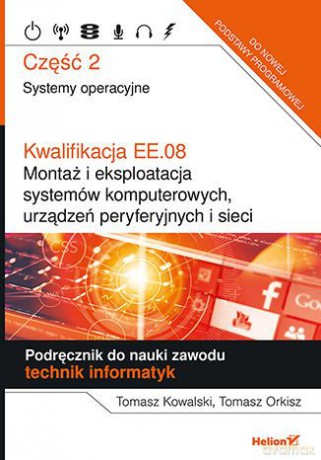 Kwalifikacja EE.08. Montaż i eksploatacja systemów komputerowych urządzeń peryferyjnych i sieci Część 2 Systemy operacyjne Podręcznik do nauki zawodu technik informatyk. eBook - Tomasz Kowalski, Tomasz Orkisz [KSIĄŻKA]