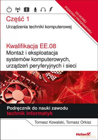 Kwalifikacja EE.08. Montaż i eksploatacja systemów komputerowych, urządzeń peryferyjnych i sieci Część 1 Urządzenia techniki komputerowej Podręcznik do nauki zawodu technik informatyk eBook - Tomasz Kowalski, Tomasz Orkisz [KSIĄŻKA]