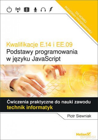Kwalifikacje E.14 i EE.09. Podstawy programowania w języku JavaScript Ćwiczenia praktyczne do nauki zawodu technik informatyk eBook - Piotr Siewniak [KSIĄŻKA]