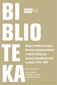 Miejsce Polski w Europie. Kwestie międzynarodowe w myśli politycznej opozycji demokratycznej w latach 1976-1989 [KSIĄŻKA]