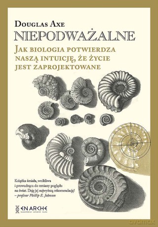 Niepodważalne. Jak biologia potwierdza naszą intuicję, że życie jest zaprojektowane - Douglas Axe [KSIĄŻKA]