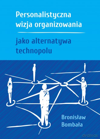 Personalistyczna wizja organizowania jako alternatywa technopolu - Bronisław Bombała [KSIĄŻKA]