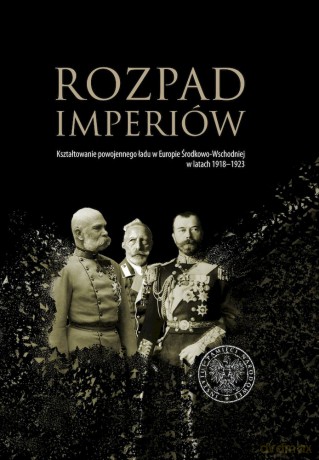 Rozpad imperiów. Kształtowanie powojennego ładu w Europie Środkowo-Wschodniej w latach 1918-1923 - Magdalena Gibiec, Grzegorz Hryciuk, Robert Klementowski [KSIĄŻKA]