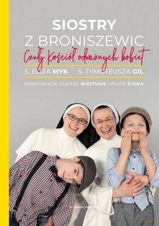 Siostry z Broniszewic. Czuły Kościół odważnych kobiet - Piotr Żyłka, s. Eliza Myk, Łukasz Wojtusik [KSIĄŻKA]