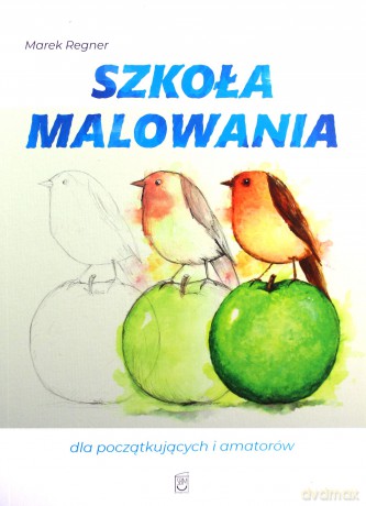 Szkoła malowania dla początkujących i amatorów - Marek Regner [KSIĄŻKA]
