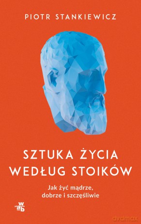 Sztuka życia według stoików. Jak żyć mądrze, dobrze i szczęśliwie - Piotr Stankiewicz [KSIĄŻKA]