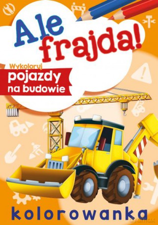 Wykoloruj pojazdy na budowie. Ale frajda! [KSIĄŻKA]