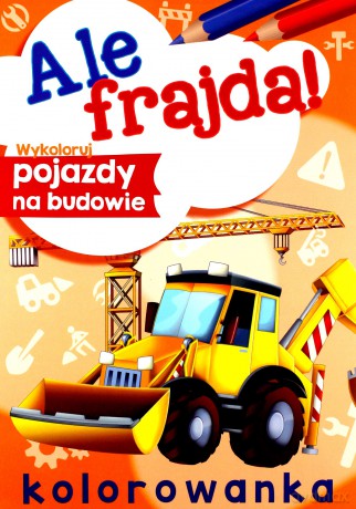 Wykoloruj pojazdy na budowie. Ale frajda! [KSIĄŻKA]