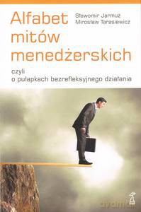 Alfabet mitów menedżerskich czyli o pułapkach bezrefleksyjnego działania - Mirosław Tarasiewicz, Sławomir Jarmuż [KSIĄŻKA]