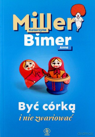 Być córką i nie zwariować - Katarzyna Miller, Anna Bimer [KSIĄŻKA]