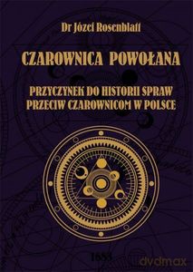 Czarownica powołana. Przyczynek do historii spraw przeciw czarownicom w Polsce - Józef dr Rosenblatt [KSIĄŻKA]