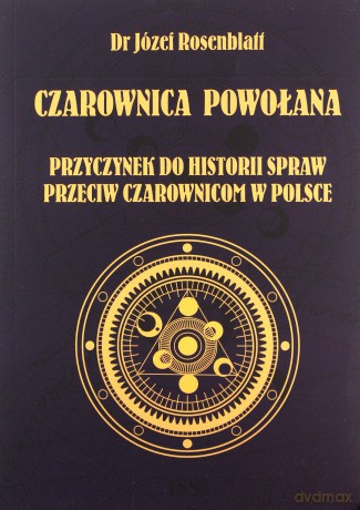 Czarownica powołana. Przyczynek do historii spraw przeciw czarownicom w Polsce - Józef dr Rosenblatt [KSIĄŻKA]