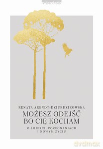 Możesz odejść, bo Cię kocham - Renata Arendt-Dziurdzikowska [KSIĄŻKA]