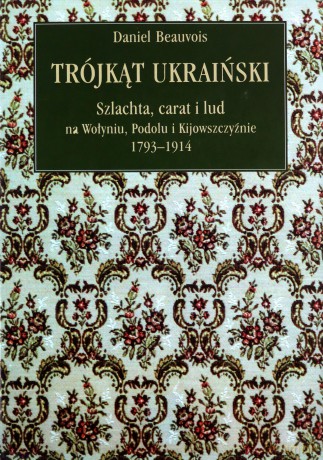 Trójkąt ukraiński. Szlachta, carat i lud na Wołyniu, Podolu i Kijowszczyźnie 1793-1914 - Daniel Beauvois [KSIĄŻKA]