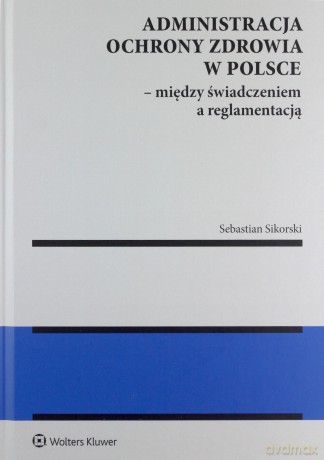 Administracja ochrony zdrowia w Polsce - Sebastian Sikorski [KSIĄŻKA]