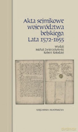 Akta sejmikowe województwa bełskiego. Lata 1572-1655 - Michał Zwierzykowski, Robert Kołodziej [KSIĄŻKA]