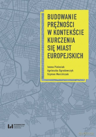 Budowanie prężności miast europejskich w kontekście procesu kurczenia - Iwona Pielesiak, Agnieszka Ogrodowczyk [KSIĄŻKA]