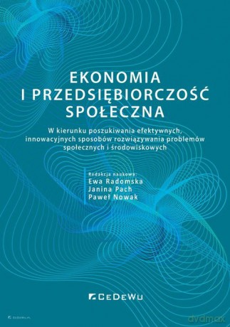 Ekonomia i przedsiębiorczość społeczna. W kierunku poszukiwania efektywnych, innowacyjnych sposobów rozwiązywania problemów społecznych i środowiskowych [KSIĄŻKA]