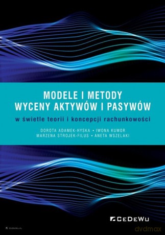 Modele i metody wyceny aktywów i pasywów w świetle teorii i koncepcji rachunkowości - Dorota Adamek-Hyska, Iwona Kumor [KSIĄŻKA]