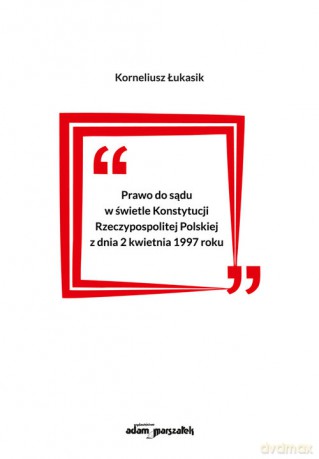 Prawo do sądu w świetle Konstytucji Rzeczypospolitej Polskiej z dnia 2 kwietnia 1997 roku - Korneliusz Łukasik [KSIĄŻKA]