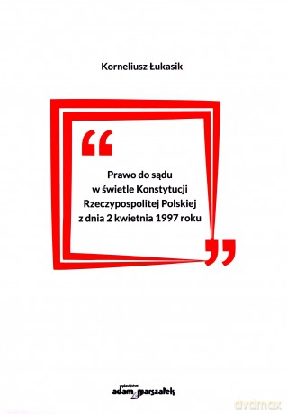 Prawo do sądu w świetle Konstytucji Rzeczypospolitej Polskiej z dnia 2 kwietnia 1997 roku - Korneliusz Łukasik [KSIĄŻKA]