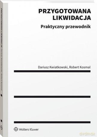Przygotowana likwidacja Praktyczny poradnik - Robert Kosmal, Dariusz Kwiatkowski [KSIĄŻKA]