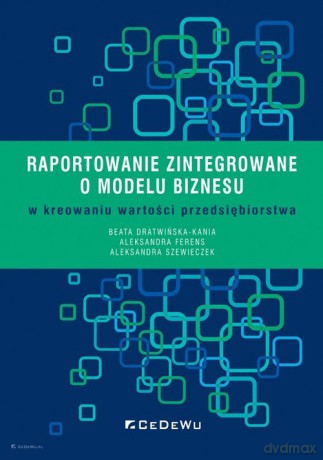 Raportowanie zintegrowane o modelu biznesu w kreowaniu wartości przedsiębiorstwa - Beata Dratwińska-Kania, Aleksandra Ferens [KSIĄŻKA]