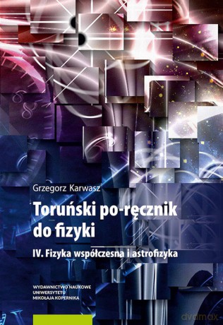 Toruński po-ręcznik do fizyki IV Fizyka współczesna i astrofizyka - Grzegorz Karwasz [KSIĄŻKA]