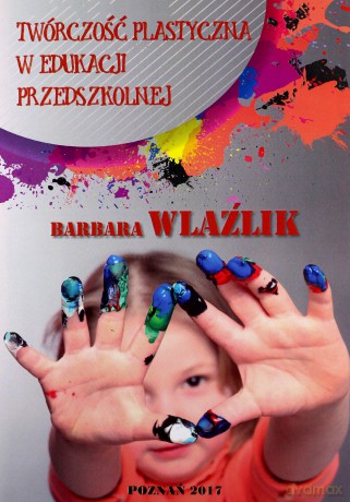 Twórczość plastyczna w edukacji przedszkolnej - Barbara Wlaźlik [KSIĄŻKA]