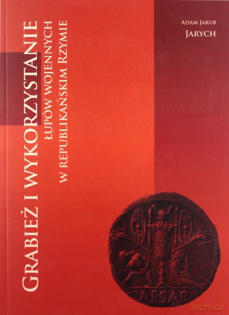 Grabież i wykorzystanie łupów wojennych w republikańskim Rzymie - Adam Jakub Jarych [KSIĄŻKA]