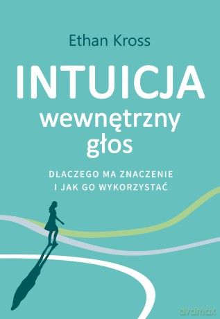 Intuicja. Wewnętrzny głos - dlaczego ma znaczenie i jak go wykorzystać - Ethan Kross [KSIĄŻKA]
