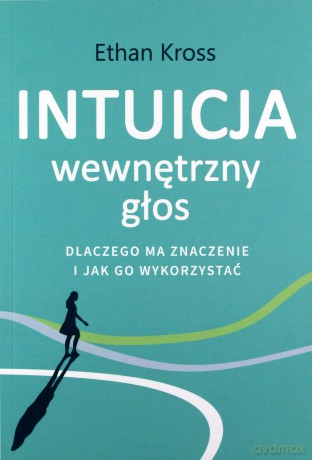 Intuicja. Wewnętrzny głos - dlaczego ma znaczenie i jak go wykorzystać - Ethan Kross [KSIĄŻKA]