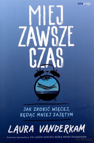 Miej zawsze czas. Jak zrobić więcej, będąc mniej zajętym - Laura Vanderkam [KSIĄŻKA]