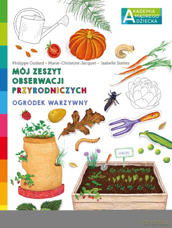 Ogródek warzywny. Akademia mądrego dziecka. Mój zeszyt obserwacji przyrodniczych - Philippe Godard, Marie-Christine Jacquet [KSIĄŻKA]
