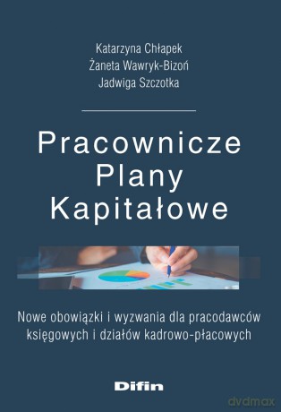 Pracownicze Plany Kapitałowe. Nowe obowiązki i wyzwania dla pracodawców księgowych i działów kadrowo-płacowych - Katarzyna Chłapek, Żaneta Wawryk-Bizoń, Jadwiga Szczotka [KSIĄŻKA]