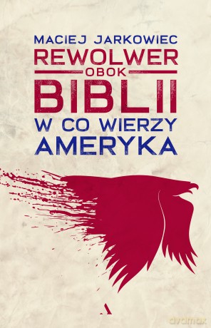 Rewolwer obok Biblii. W co wierzy Ameryka - Maciej Jarkowiec [KSIĄŻKA]