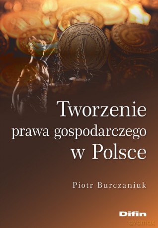 Tworzenie prawa gospodarczego w Polsce - Piotr Burczaniuk [KSIĄŻKA]